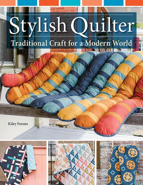 Stylish Quilter, Traditional Craft for a Modern World by Kiley Ferons, Megan Saenz and Elyse Thompson